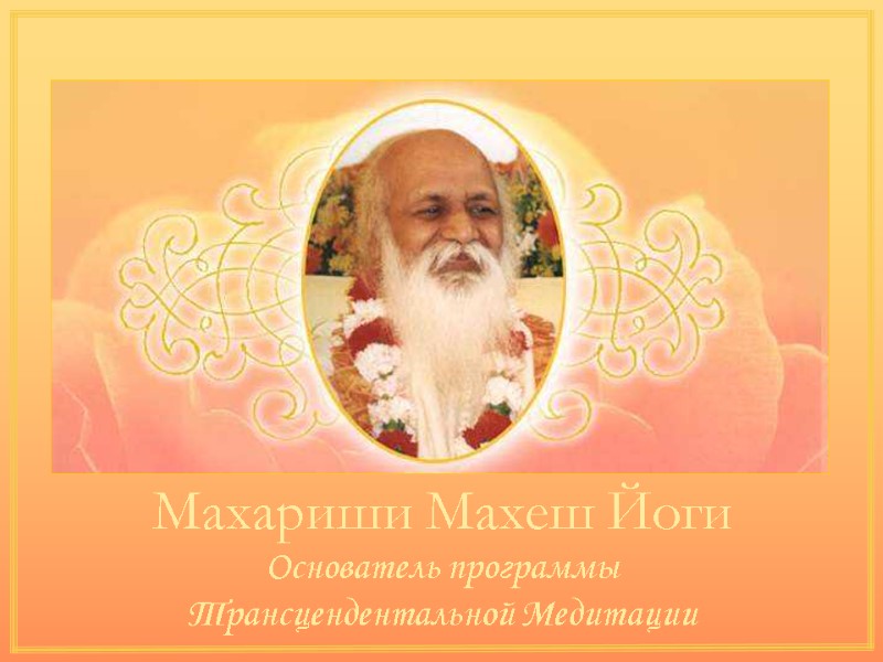 Махариши Махеш Йоги Основатель программы Трансцендентальной Медитации Махариши Махеш Йоги Основатель программы Трансцендентальной Медитации